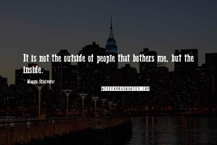 Maggie Stiefvater Quotes: It is not the outside of people that bothers me, but the inside.