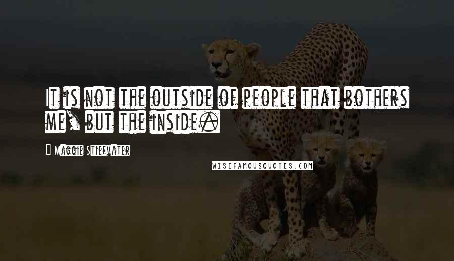 Maggie Stiefvater Quotes: It is not the outside of people that bothers me, but the inside.