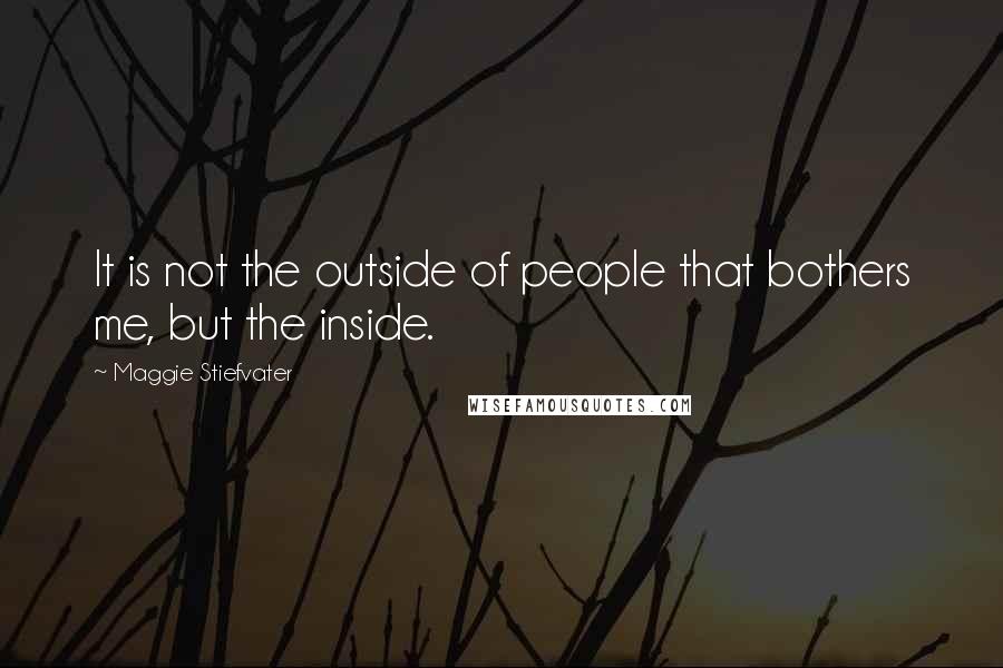 Maggie Stiefvater Quotes: It is not the outside of people that bothers me, but the inside.