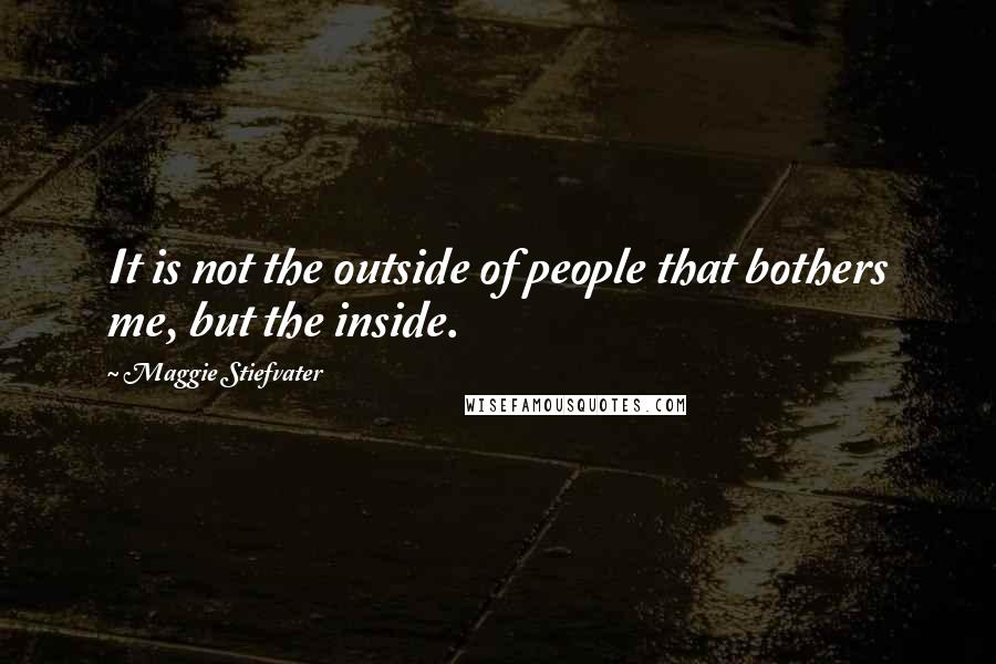Maggie Stiefvater Quotes: It is not the outside of people that bothers me, but the inside.