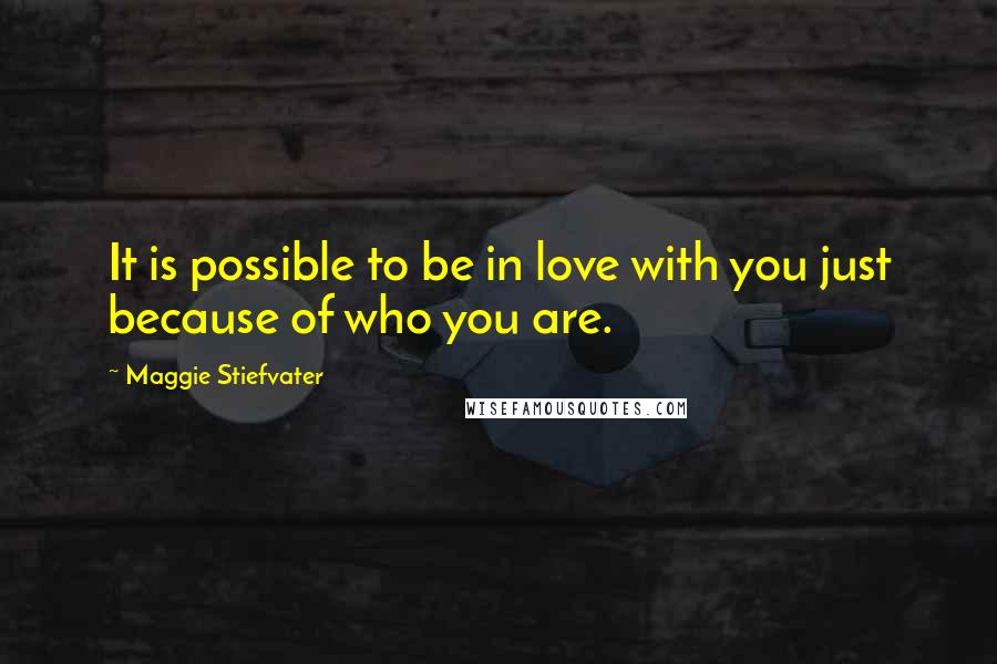 Maggie Stiefvater Quotes: It is possible to be in love with you just because of who you are.