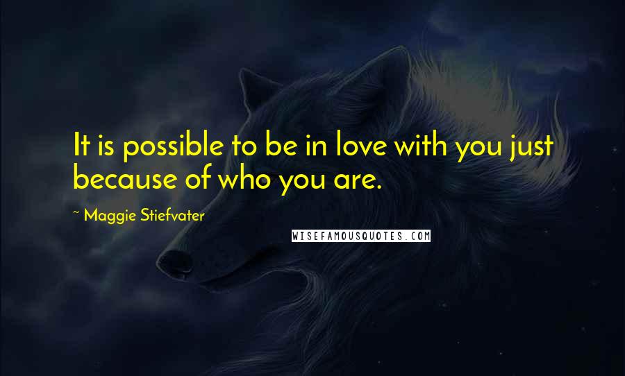 Maggie Stiefvater Quotes: It is possible to be in love with you just because of who you are.