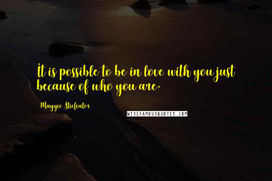 Maggie Stiefvater Quotes: It is possible to be in love with you just because of who you are.