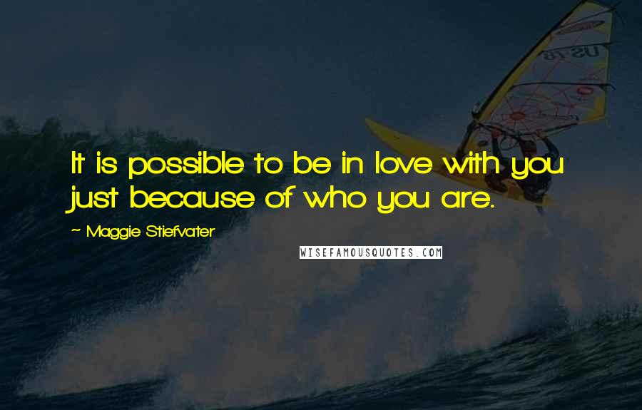 Maggie Stiefvater Quotes: It is possible to be in love with you just because of who you are.