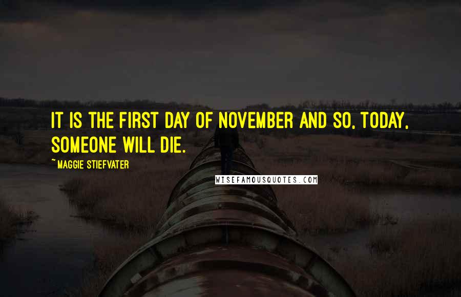 Maggie Stiefvater Quotes: It is the first day of November and so, today, someone will die.