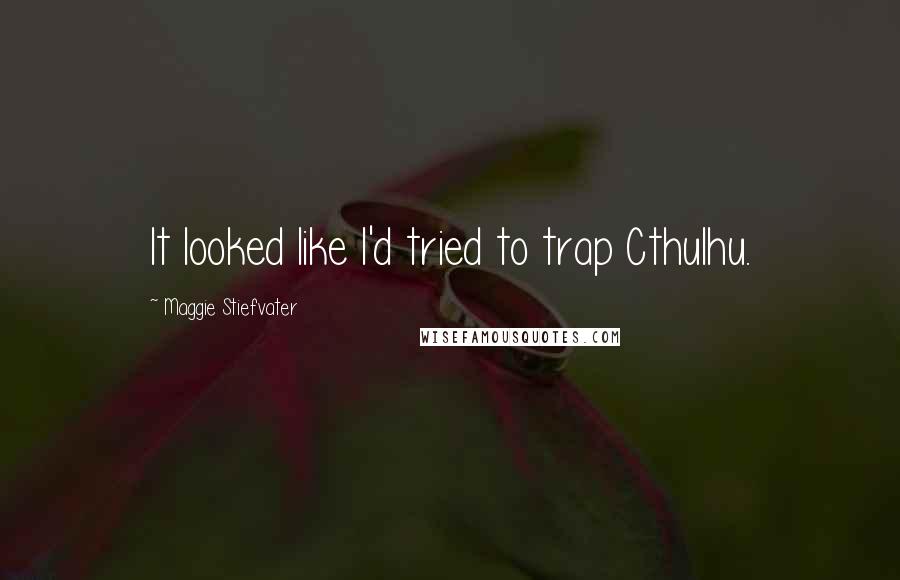 Maggie Stiefvater Quotes: It looked like I'd tried to trap Cthulhu.