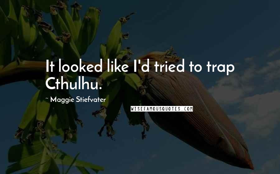 Maggie Stiefvater Quotes: It looked like I'd tried to trap Cthulhu.