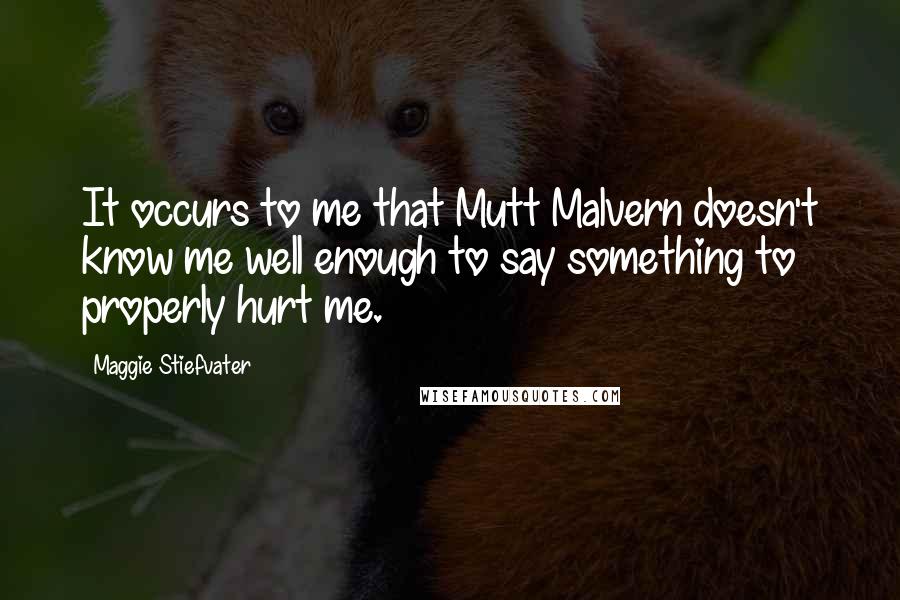 Maggie Stiefvater Quotes: It occurs to me that Mutt Malvern doesn't know me well enough to say something to properly hurt me.