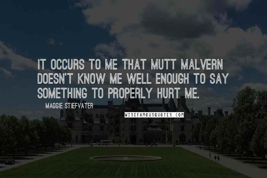 Maggie Stiefvater Quotes: It occurs to me that Mutt Malvern doesn't know me well enough to say something to properly hurt me.