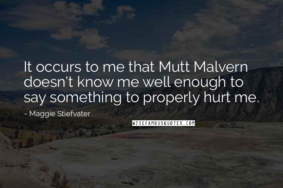 Maggie Stiefvater Quotes: It occurs to me that Mutt Malvern doesn't know me well enough to say something to properly hurt me.