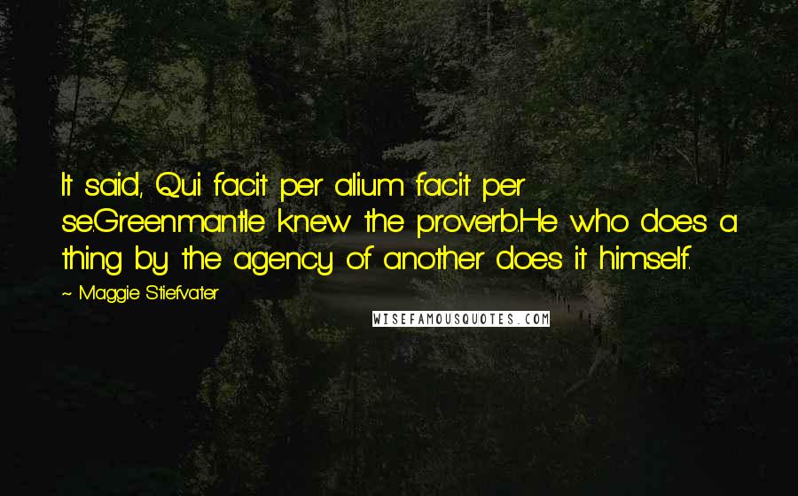 Maggie Stiefvater Quotes: It said, Qui facit per alium facit per se.Greenmantle knew the proverb.He who does a thing by the agency of another does it himself.