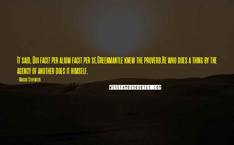 Maggie Stiefvater Quotes: It said, Qui facit per alium facit per se.Greenmantle knew the proverb.He who does a thing by the agency of another does it himself.