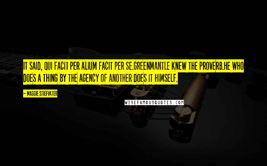 Maggie Stiefvater Quotes: It said, Qui facit per alium facit per se.Greenmantle knew the proverb.He who does a thing by the agency of another does it himself.