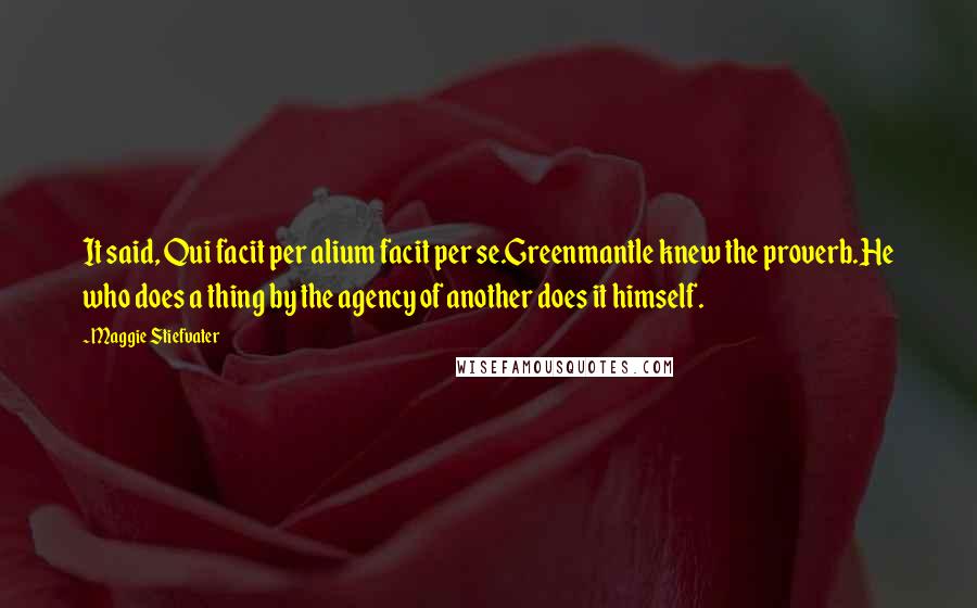 Maggie Stiefvater Quotes: It said, Qui facit per alium facit per se.Greenmantle knew the proverb.He who does a thing by the agency of another does it himself.