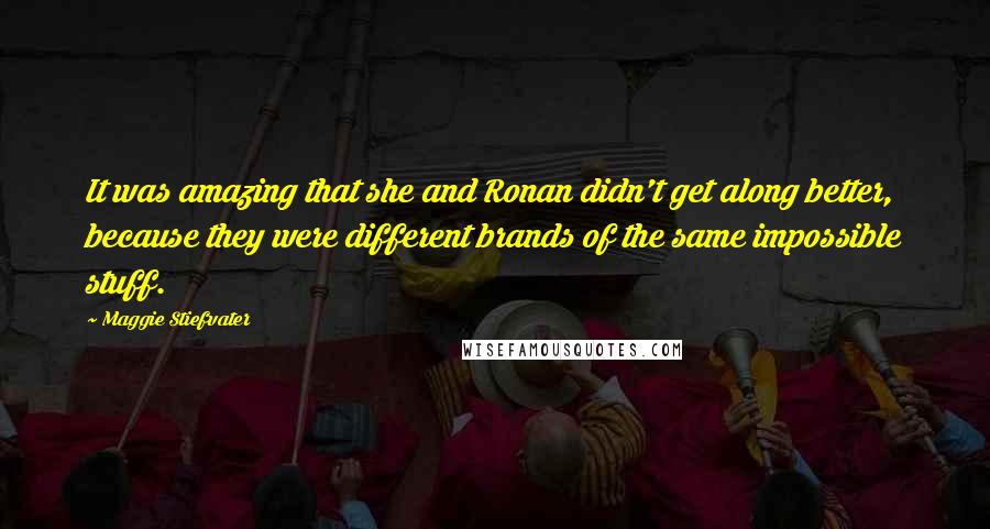 Maggie Stiefvater Quotes: It was amazing that she and Ronan didn't get along better, because they were different brands of the same impossible stuff.