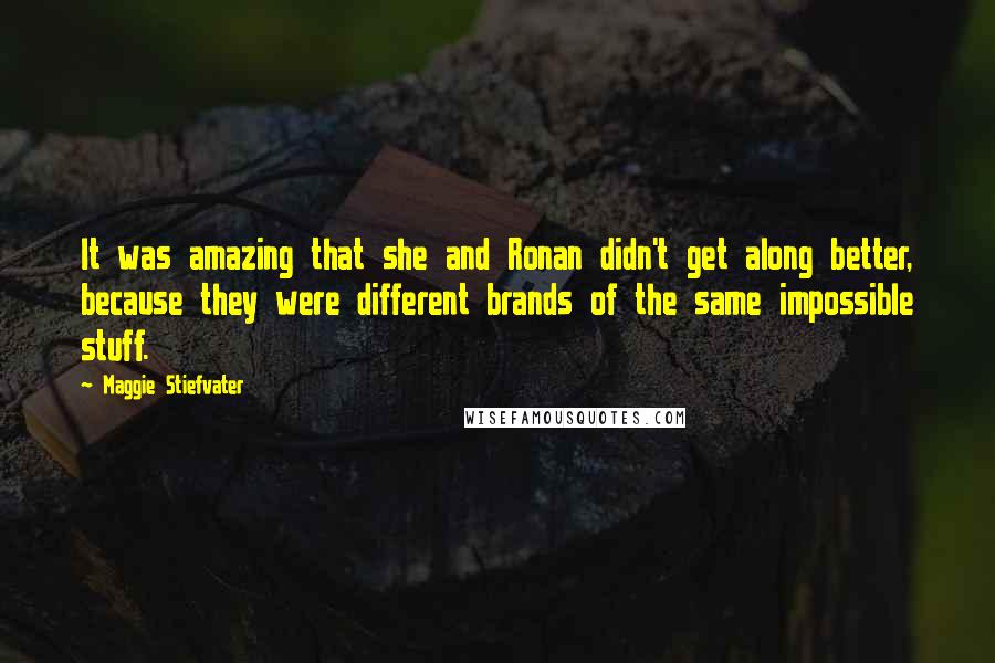 Maggie Stiefvater Quotes: It was amazing that she and Ronan didn't get along better, because they were different brands of the same impossible stuff.