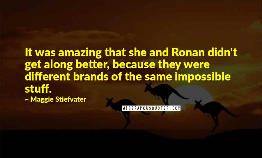 Maggie Stiefvater Quotes: It was amazing that she and Ronan didn't get along better, because they were different brands of the same impossible stuff.