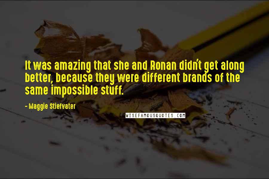 Maggie Stiefvater Quotes: It was amazing that she and Ronan didn't get along better, because they were different brands of the same impossible stuff.