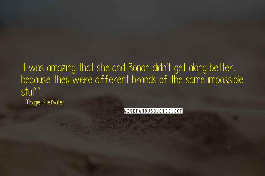 Maggie Stiefvater Quotes: It was amazing that she and Ronan didn't get along better, because they were different brands of the same impossible stuff.