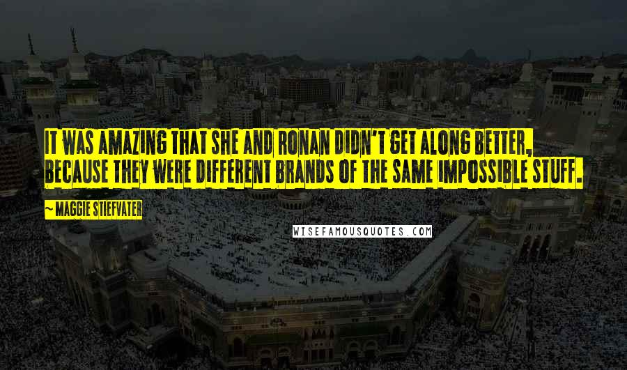 Maggie Stiefvater Quotes: It was amazing that she and Ronan didn't get along better, because they were different brands of the same impossible stuff.