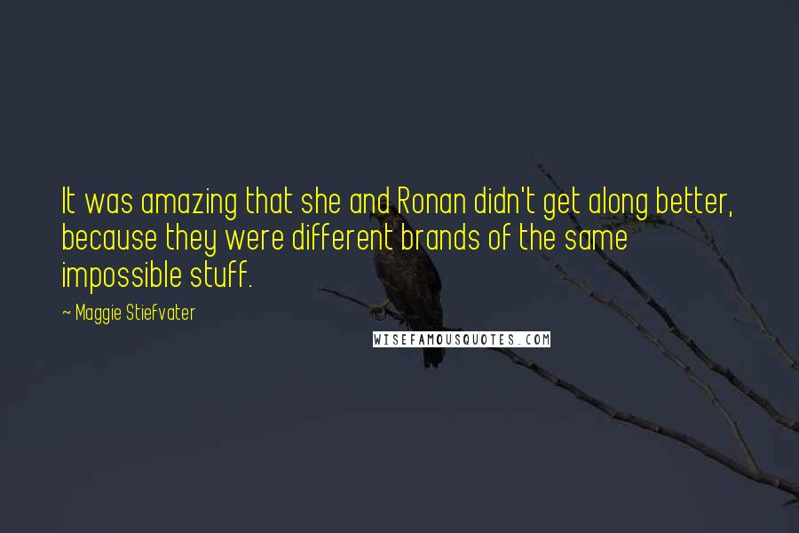 Maggie Stiefvater Quotes: It was amazing that she and Ronan didn't get along better, because they were different brands of the same impossible stuff.