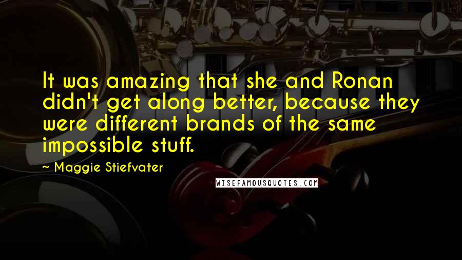 Maggie Stiefvater Quotes: It was amazing that she and Ronan didn't get along better, because they were different brands of the same impossible stuff.