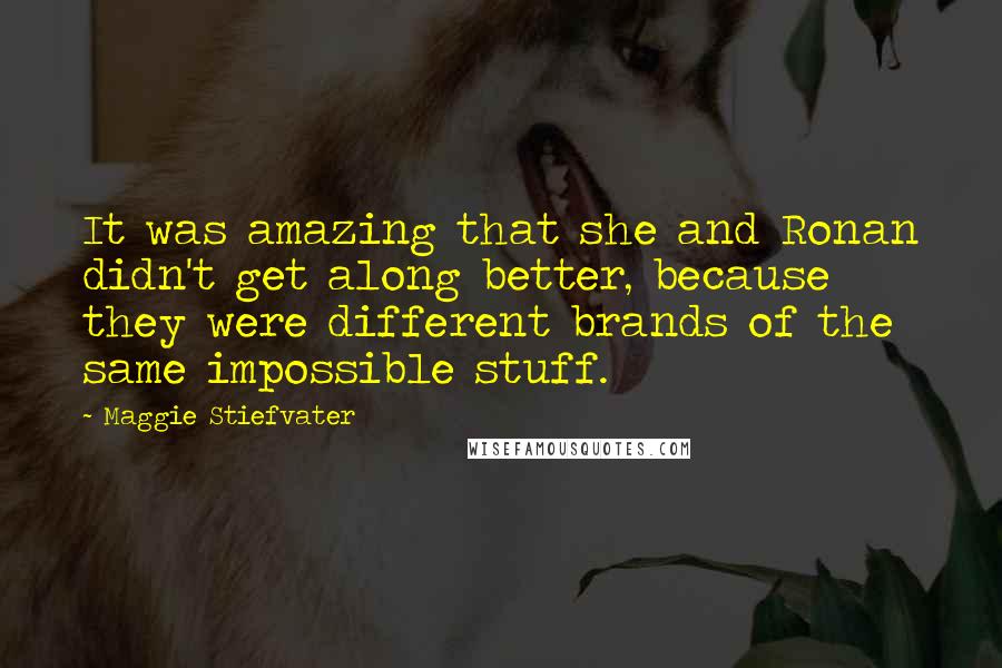 Maggie Stiefvater Quotes: It was amazing that she and Ronan didn't get along better, because they were different brands of the same impossible stuff.