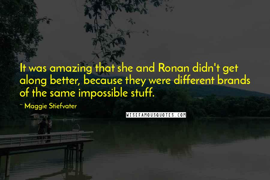 Maggie Stiefvater Quotes: It was amazing that she and Ronan didn't get along better, because they were different brands of the same impossible stuff.