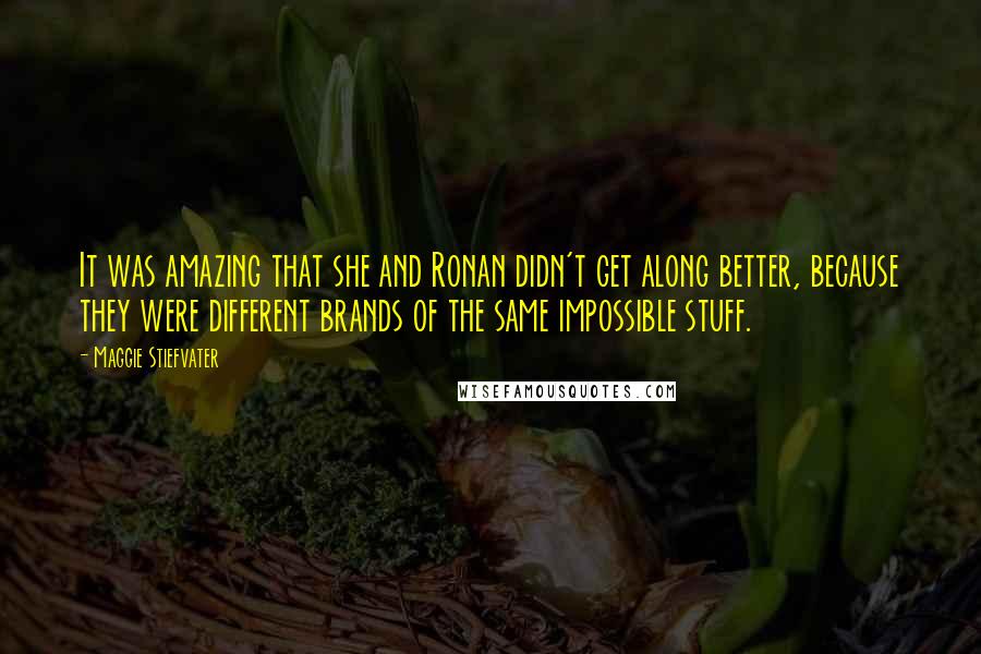 Maggie Stiefvater Quotes: It was amazing that she and Ronan didn't get along better, because they were different brands of the same impossible stuff.