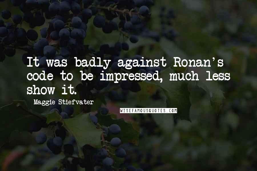 Maggie Stiefvater Quotes: It was badly against Ronan's code to be impressed, much less show it.