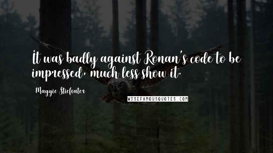 Maggie Stiefvater Quotes: It was badly against Ronan's code to be impressed, much less show it.