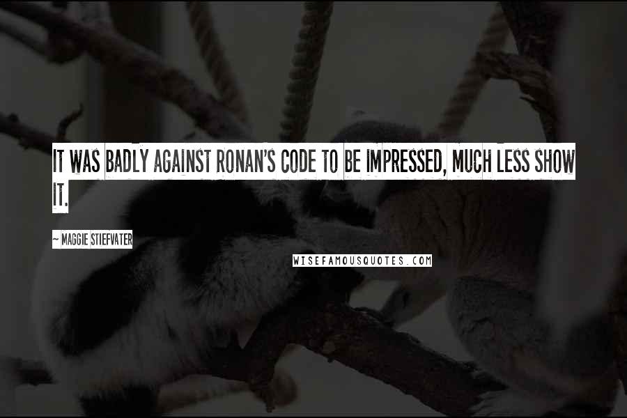 Maggie Stiefvater Quotes: It was badly against Ronan's code to be impressed, much less show it.