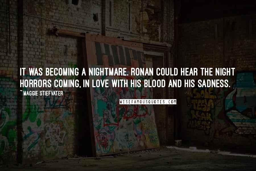 Maggie Stiefvater Quotes: It was becoming a nightmare. Ronan could hear the night horrors coming, in love with his blood and his sadness.