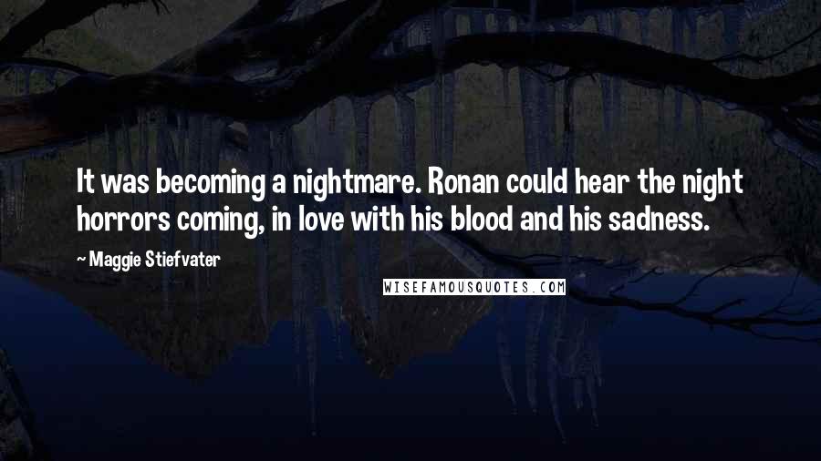 Maggie Stiefvater Quotes: It was becoming a nightmare. Ronan could hear the night horrors coming, in love with his blood and his sadness.