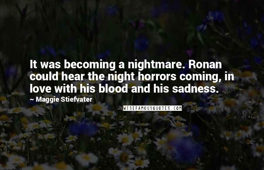 Maggie Stiefvater Quotes: It was becoming a nightmare. Ronan could hear the night horrors coming, in love with his blood and his sadness.