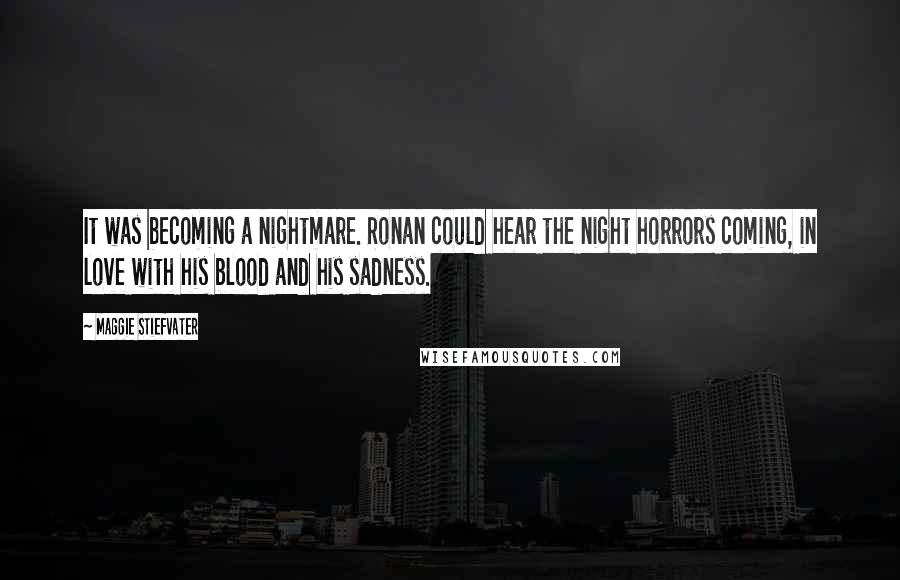 Maggie Stiefvater Quotes: It was becoming a nightmare. Ronan could hear the night horrors coming, in love with his blood and his sadness.