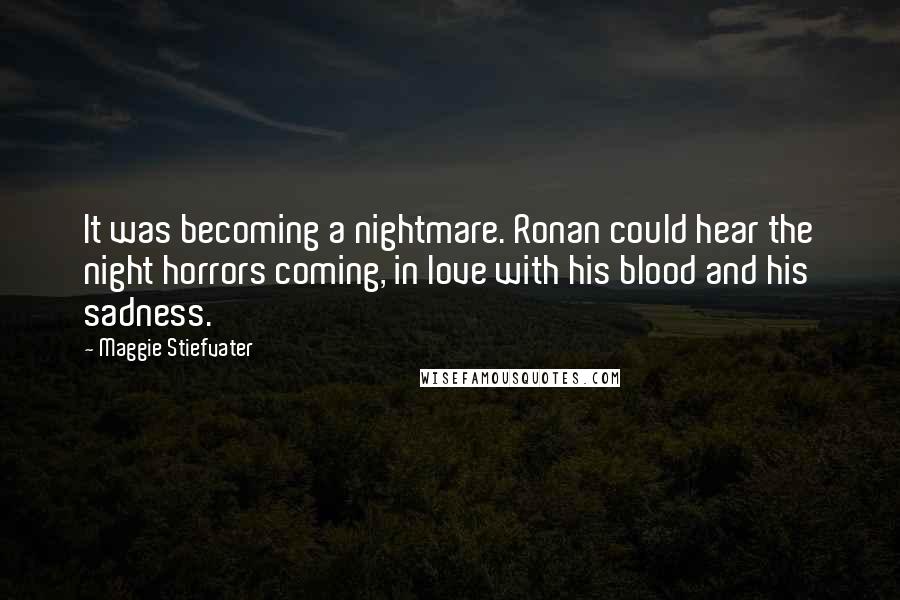 Maggie Stiefvater Quotes: It was becoming a nightmare. Ronan could hear the night horrors coming, in love with his blood and his sadness.