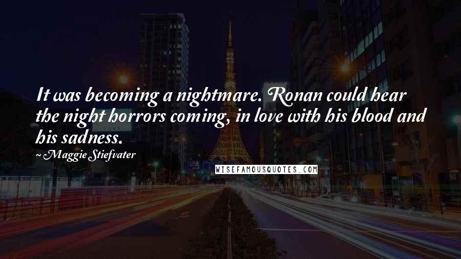 Maggie Stiefvater Quotes: It was becoming a nightmare. Ronan could hear the night horrors coming, in love with his blood and his sadness.