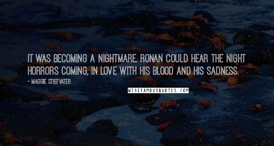 Maggie Stiefvater Quotes: It was becoming a nightmare. Ronan could hear the night horrors coming, in love with his blood and his sadness.