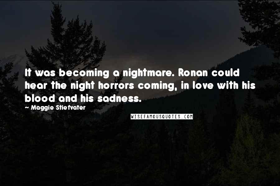 Maggie Stiefvater Quotes: It was becoming a nightmare. Ronan could hear the night horrors coming, in love with his blood and his sadness.