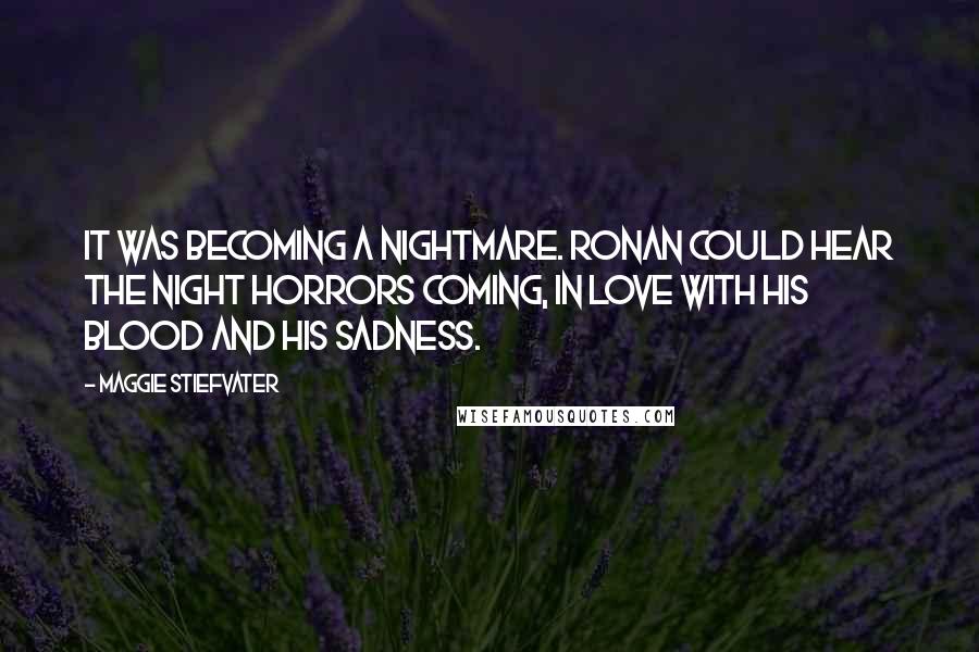 Maggie Stiefvater Quotes: It was becoming a nightmare. Ronan could hear the night horrors coming, in love with his blood and his sadness.