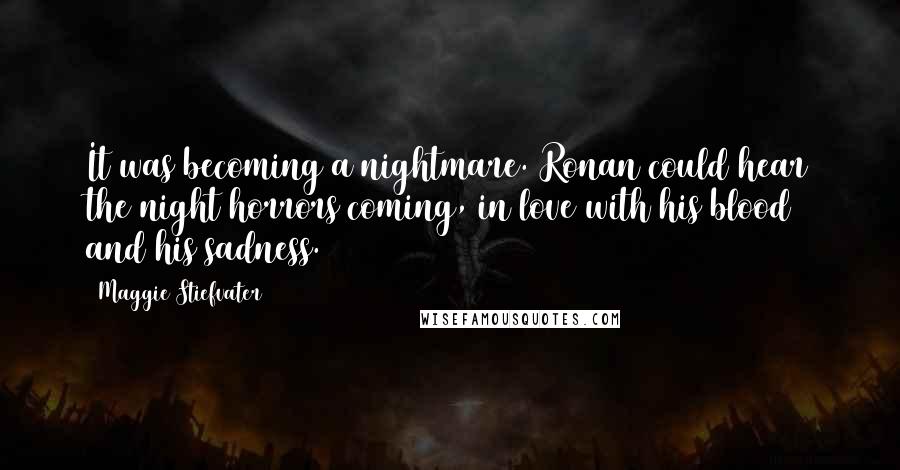 Maggie Stiefvater Quotes: It was becoming a nightmare. Ronan could hear the night horrors coming, in love with his blood and his sadness.