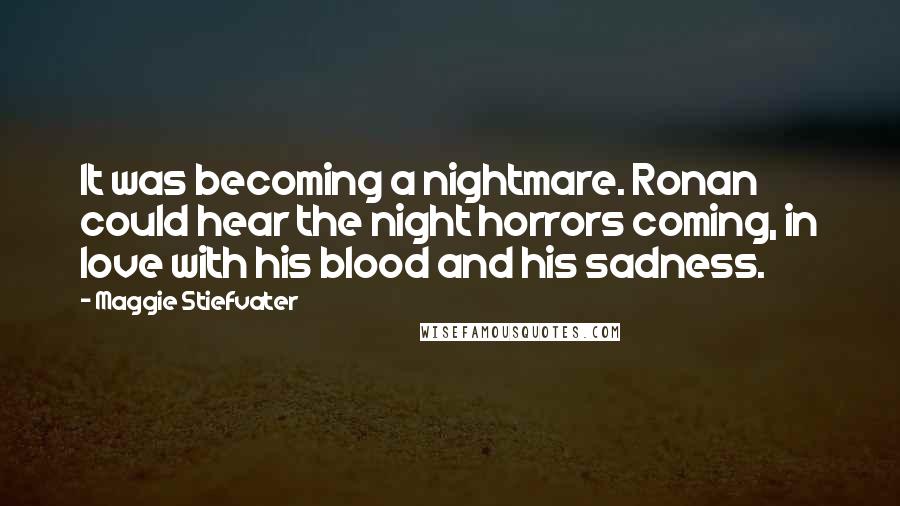 Maggie Stiefvater Quotes: It was becoming a nightmare. Ronan could hear the night horrors coming, in love with his blood and his sadness.