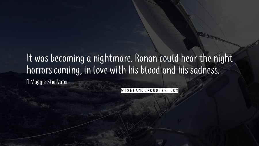 Maggie Stiefvater Quotes: It was becoming a nightmare. Ronan could hear the night horrors coming, in love with his blood and his sadness.