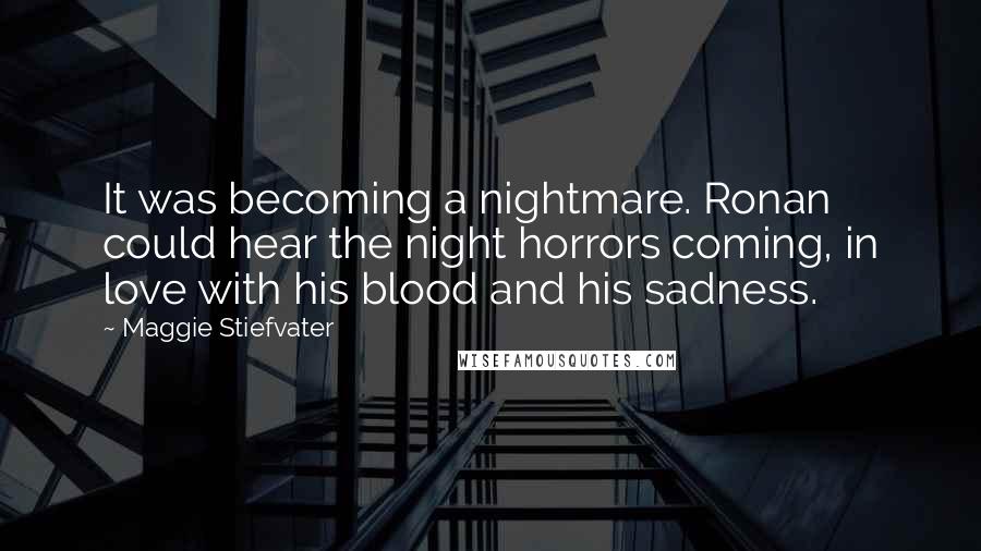 Maggie Stiefvater Quotes: It was becoming a nightmare. Ronan could hear the night horrors coming, in love with his blood and his sadness.