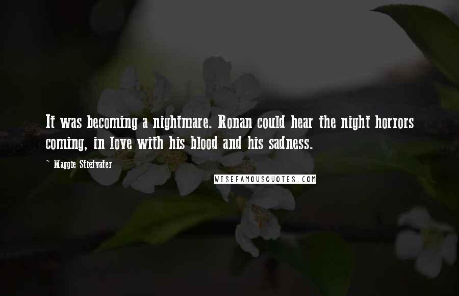 Maggie Stiefvater Quotes: It was becoming a nightmare. Ronan could hear the night horrors coming, in love with his blood and his sadness.