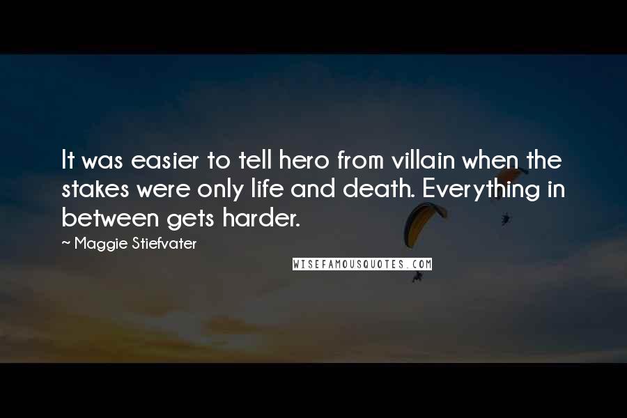 Maggie Stiefvater Quotes: It was easier to tell hero from villain when the stakes were only life and death. Everything in between gets harder.