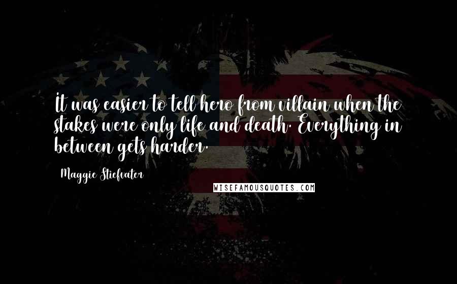 Maggie Stiefvater Quotes: It was easier to tell hero from villain when the stakes were only life and death. Everything in between gets harder.