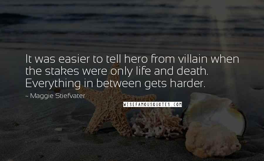 Maggie Stiefvater Quotes: It was easier to tell hero from villain when the stakes were only life and death. Everything in between gets harder.