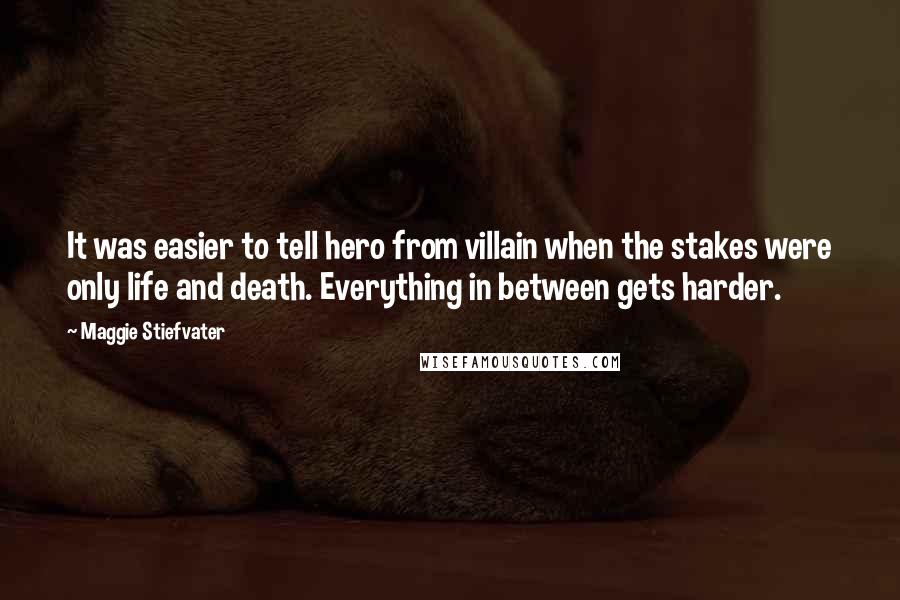 Maggie Stiefvater Quotes: It was easier to tell hero from villain when the stakes were only life and death. Everything in between gets harder.